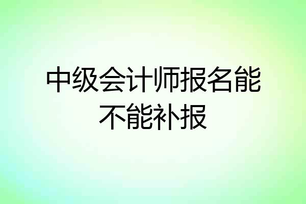 中级会计师报名能不能补报