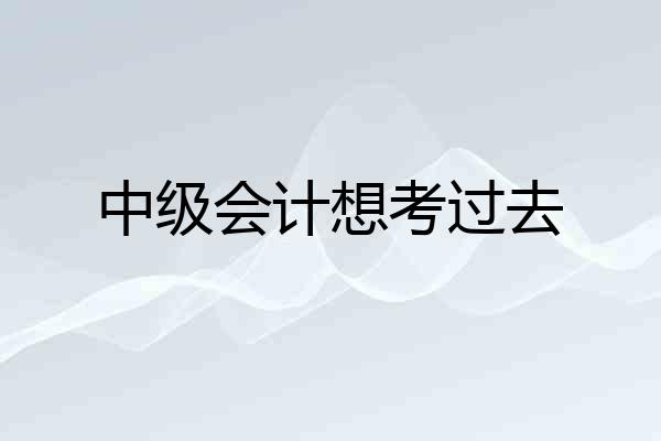 中级会计想考过去