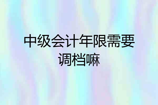 中级会计年限需要调档嘛