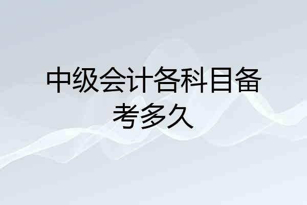 中级会计各科目备考多久