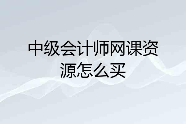 中级会计师网课资源怎么买