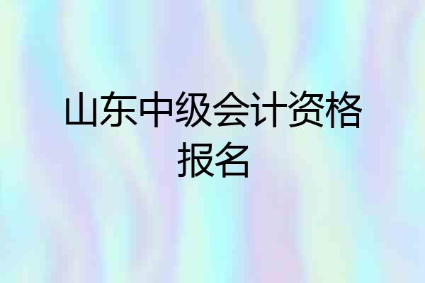 山东中级会计资格报名