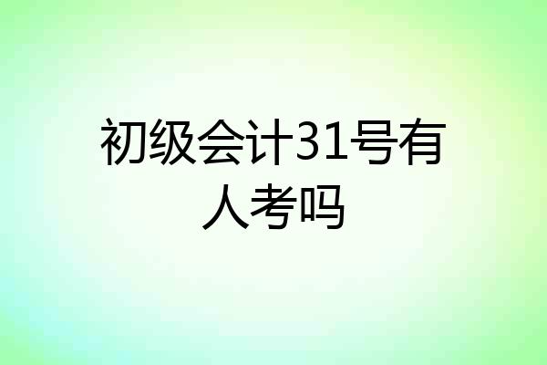 初级会计31号有人考吗
