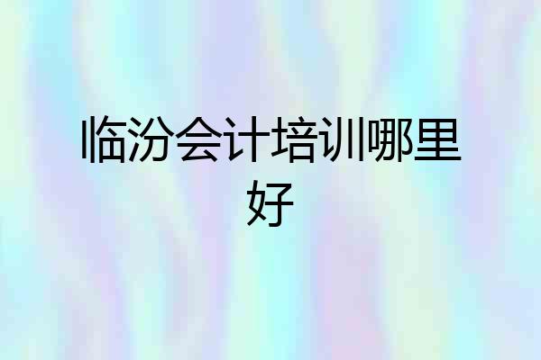 临汾会计培训哪里好