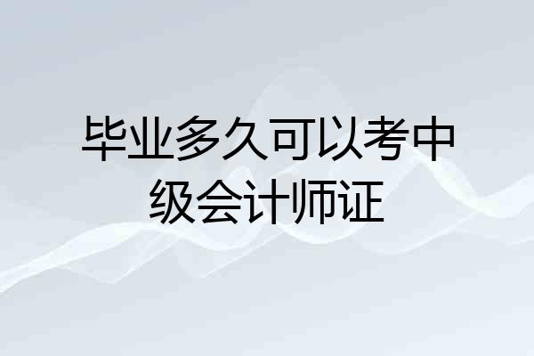 毕业多久可以考中级会计师证