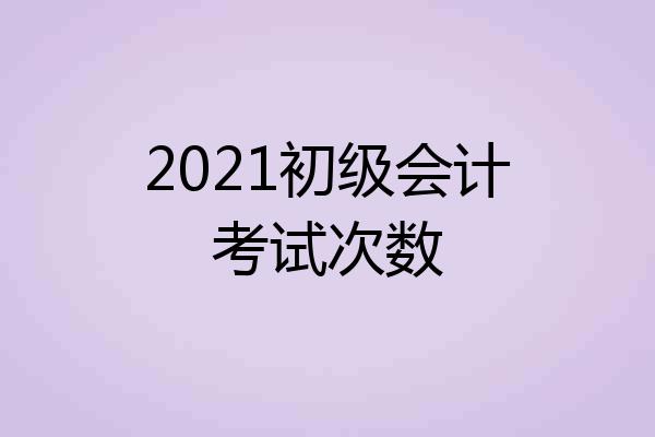2021初级会计考试次数