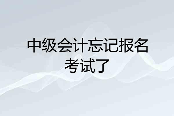 中级会计忘记报名考试了