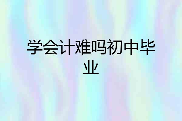 学会计难吗初中毕业