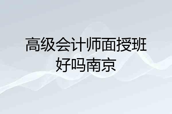 高级会计师面授班好吗南京
