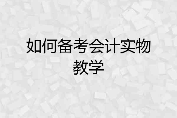 如何备考会计实物教学
