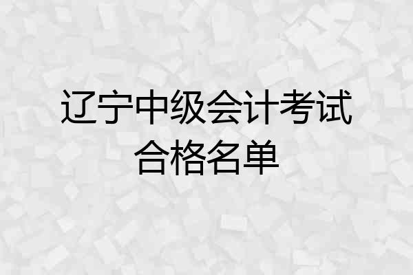 辽宁中级会计考试合格名单