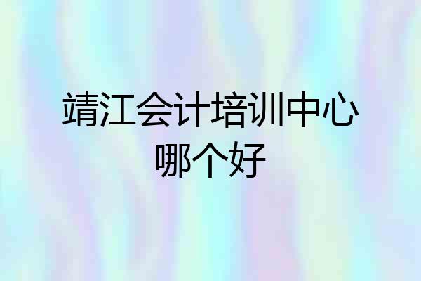 靖江会计培训中心哪个好