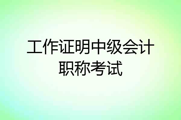 工作证明中级会计职称考试
