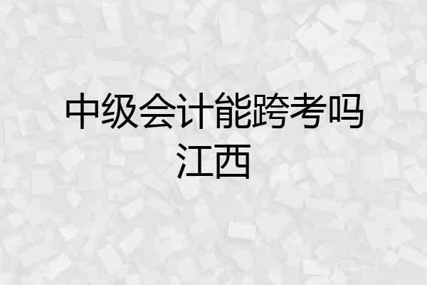 中级会计能跨考吗江西