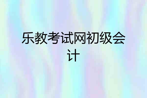乐教考试网初级会计