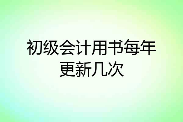 初级会计用书每年更新几次