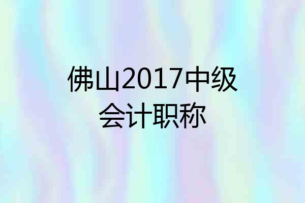 佛山2017中级会计职称