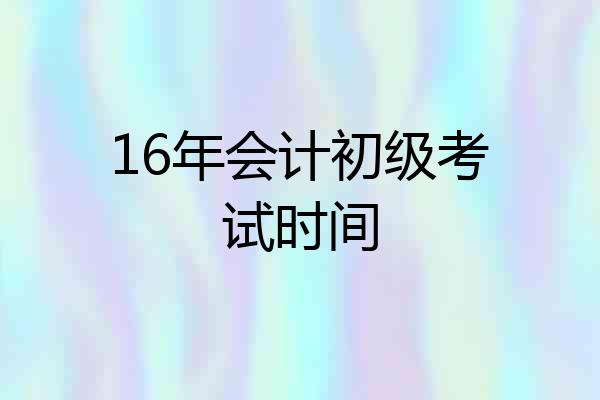 16年会计初级考试时间