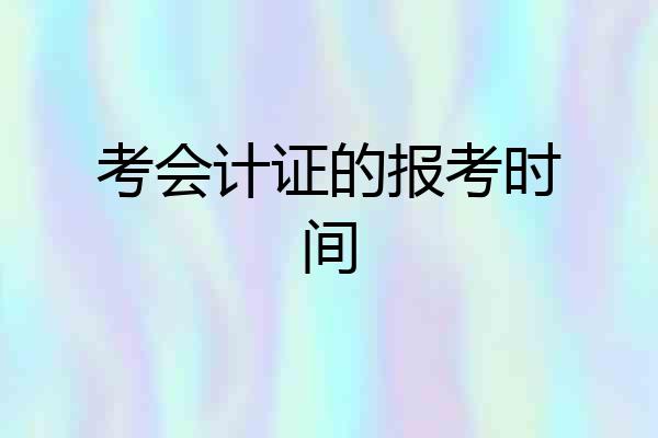 考会计证的报考时间