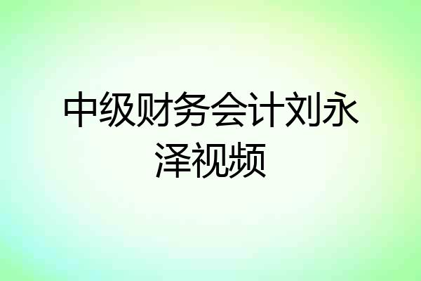 中级财务会计刘永泽视频