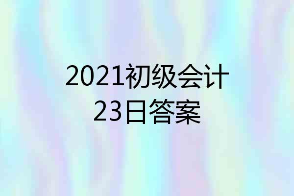 2021初级会计23日答案