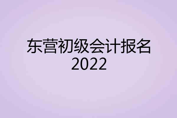 东营初级会计报名2022