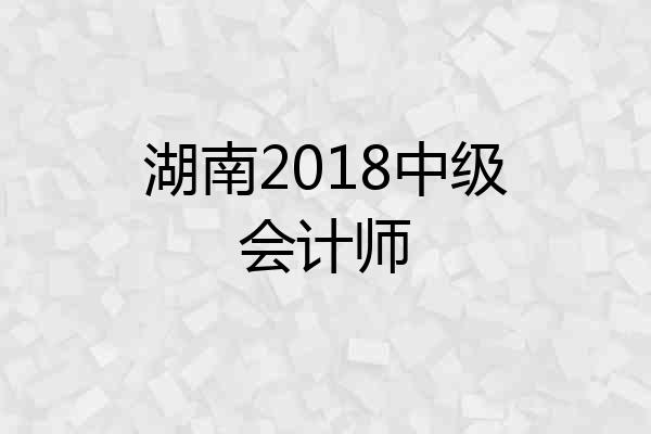 湖南2018中级会计师