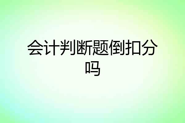 会计判断题倒扣分吗