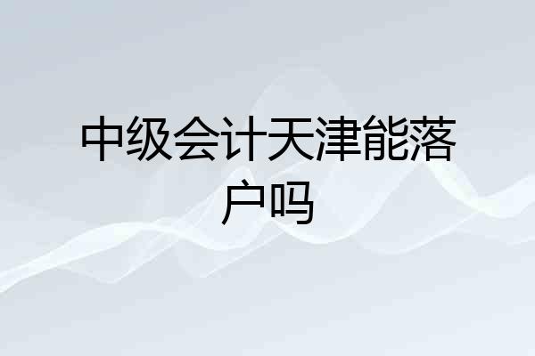 中级会计天津能落户吗