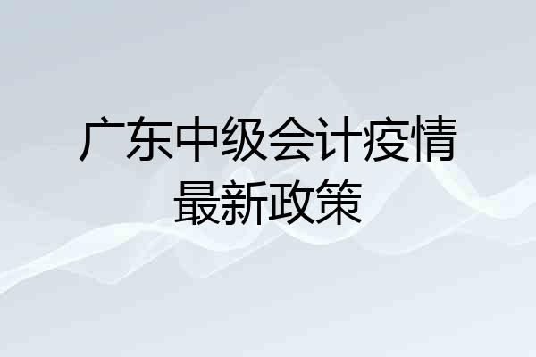 广东中级会计疫情最新政策