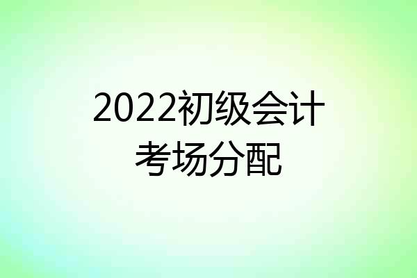2022初级会计考场分配