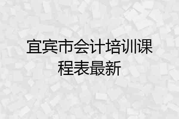 宜宾市会计培训课程表最新