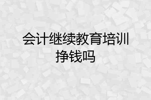 会计继续教育培训挣钱吗