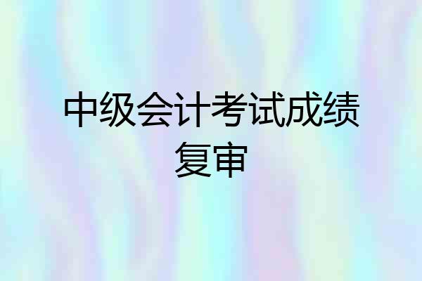 中级会计考试成绩复审