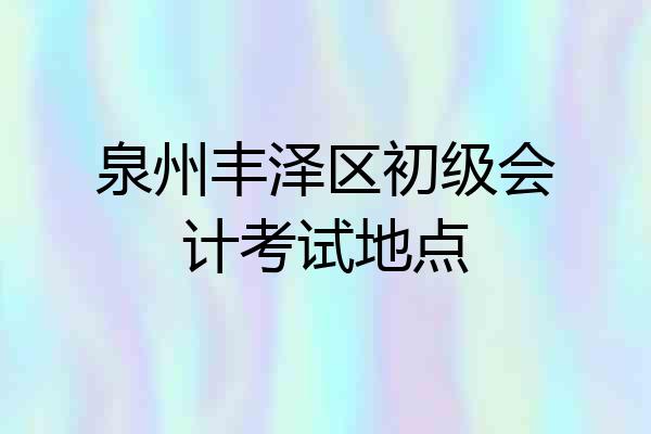 泉州丰泽区初级会计考试地点