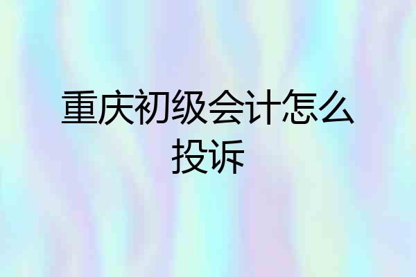 重庆初级会计怎么投诉