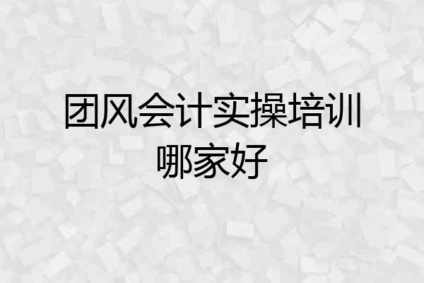 团风会计实操培训哪家好
