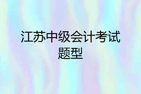 江苏中级会计考试题型