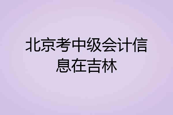 北京考中级会计信息在吉林