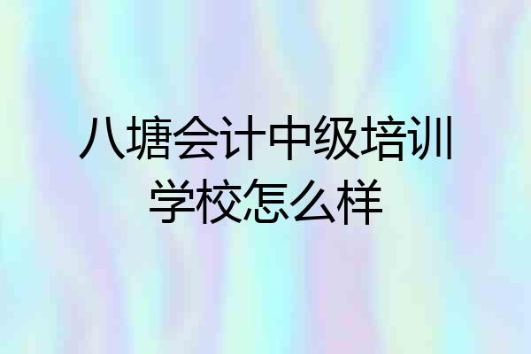 八塘会计中级培训学校怎么样