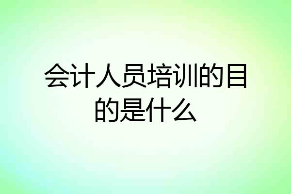 会计人员培训的目的是什么