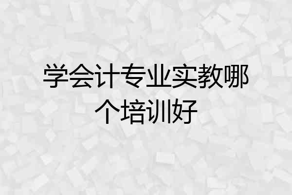 学会计专业实教哪个培训好