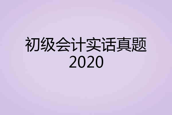初级会计实话真题2020