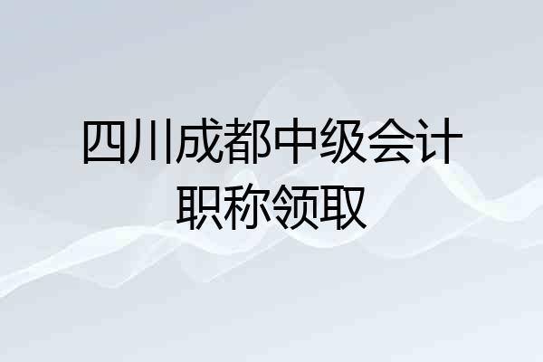 四川成都中级会计职称领取