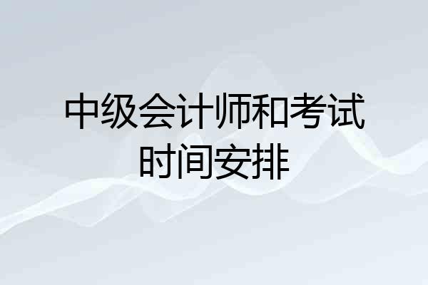 中级会计师和考试时间安排