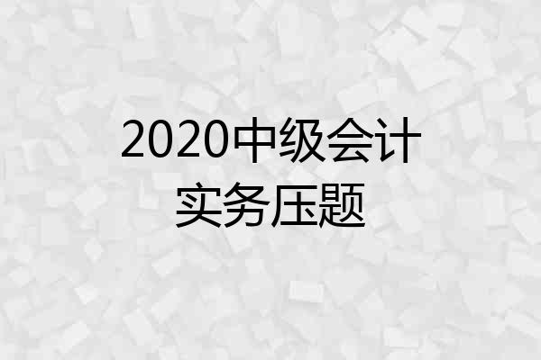 2020中级会计实务压题