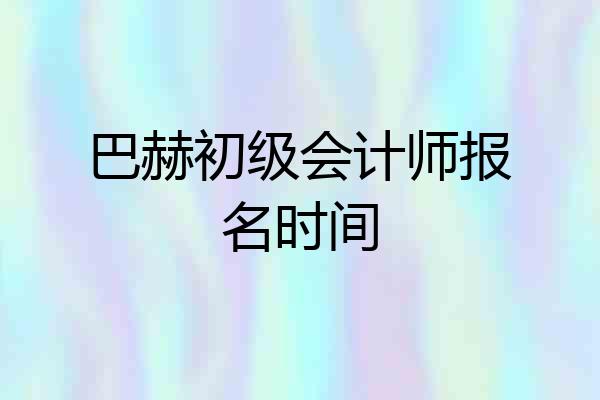 巴赫初级会计师报名时间