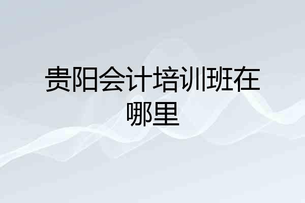 贵阳会计培训班在哪里
