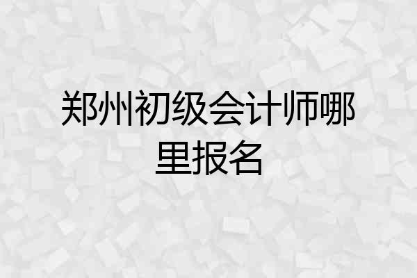 郑州初级会计师哪里报名