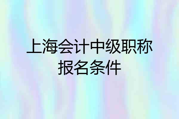 上海会计中级职称报名条件